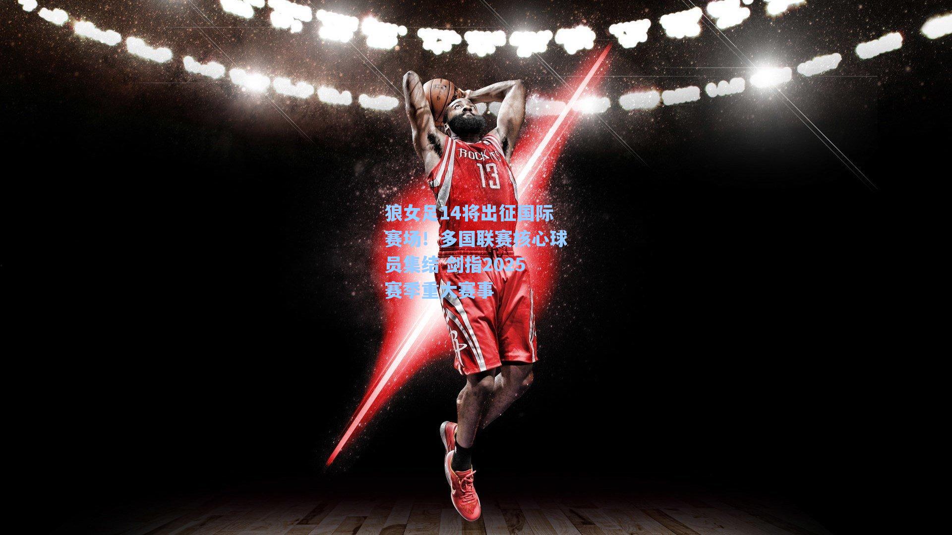 狼女足14将出征国际赛场！多国联赛核心球员集结 剑指2025赛季重大赛事