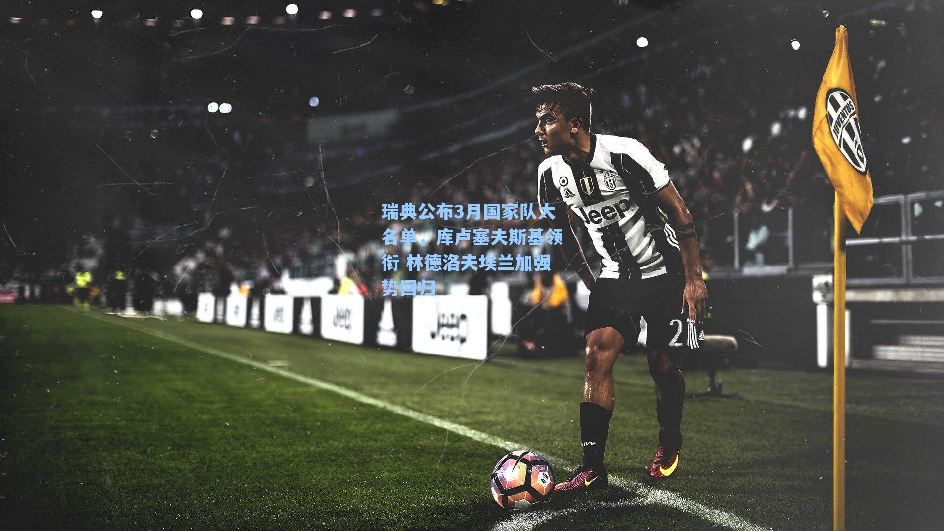 瑞典公布3月国家队大名单,库卢塞夫斯基领衔 林德洛夫埃兰加强势回归