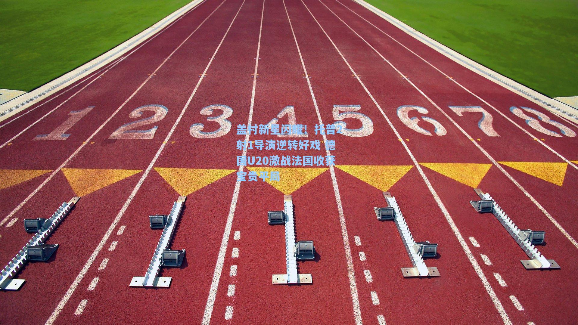 盖村新星闪耀！托普2射1导演逆转好戏 德国U20激战法国收获宝贵平局