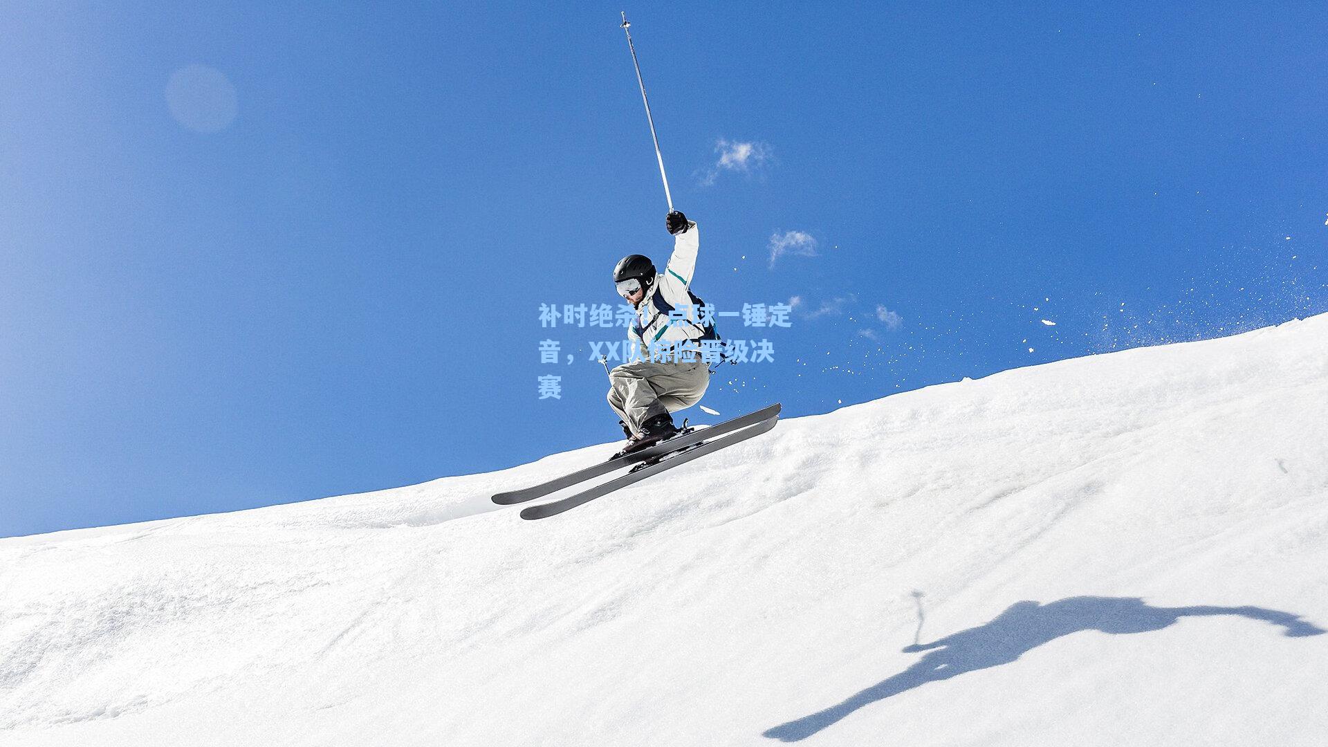 补时绝杀!点球一锤定音,XX队惊险晋级决赛