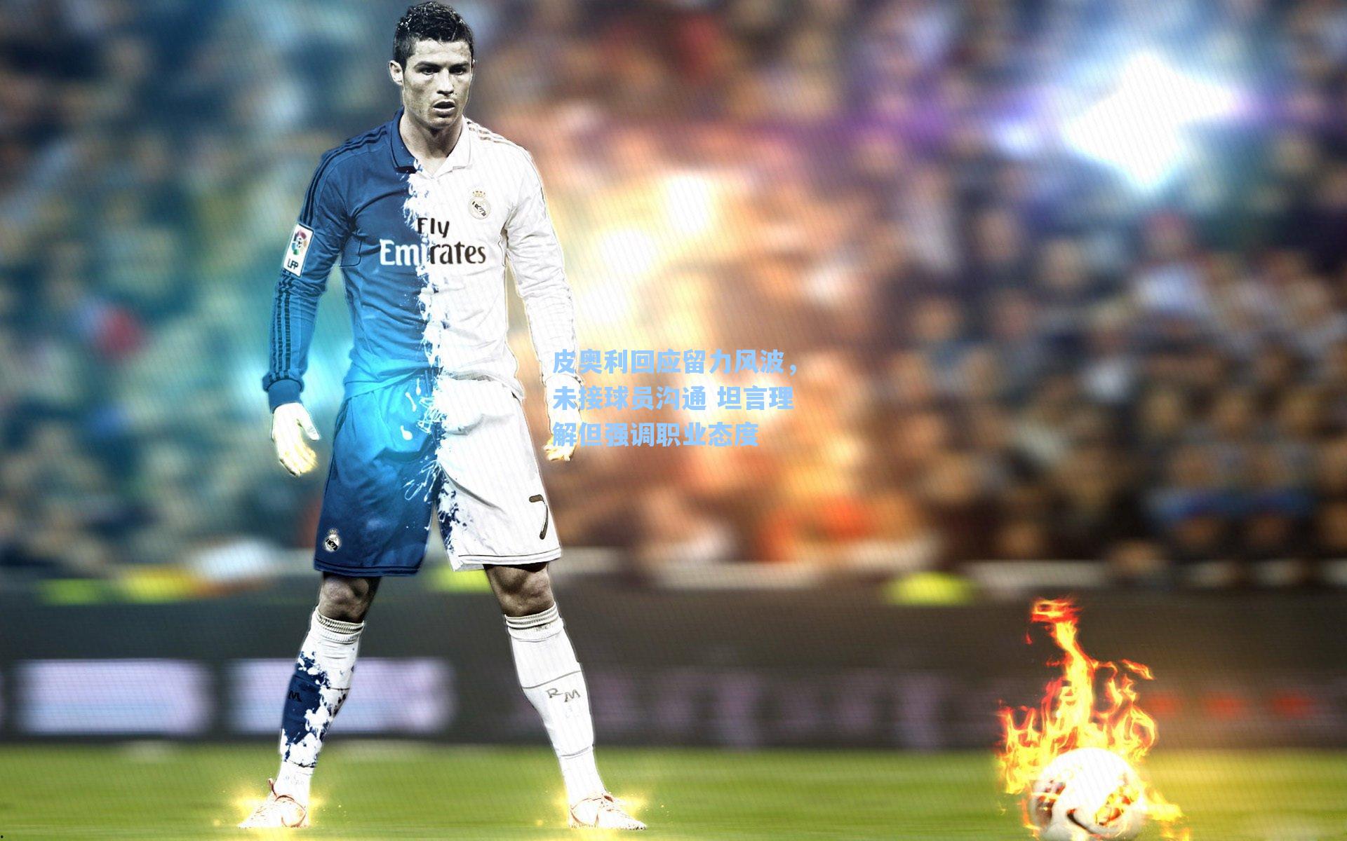 皮奥利回应留力风波,未接球员沟通 坦言理解但强调职业态度