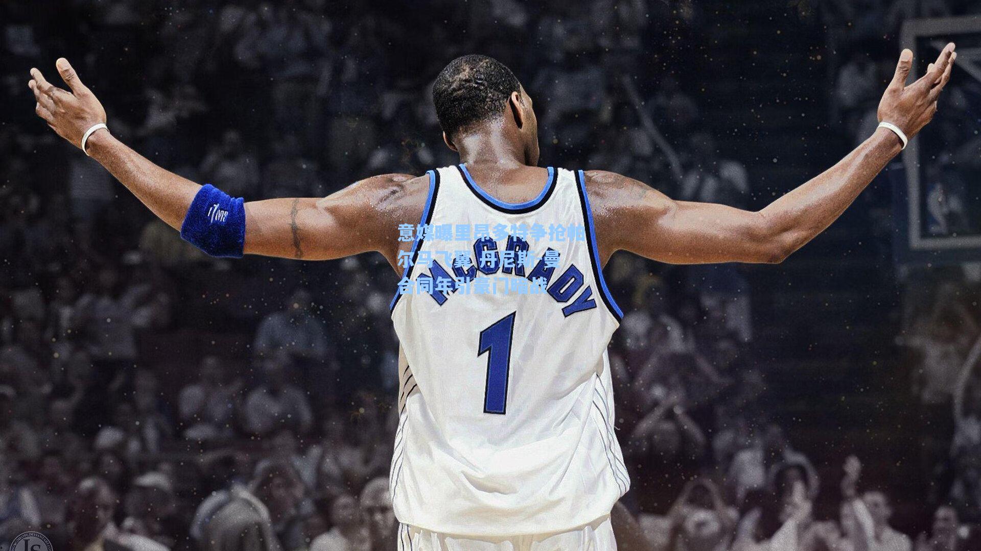 意媒曝里昂多特争抢帕尔马飞翼 丹尼斯-曼合同年引豪门暗战