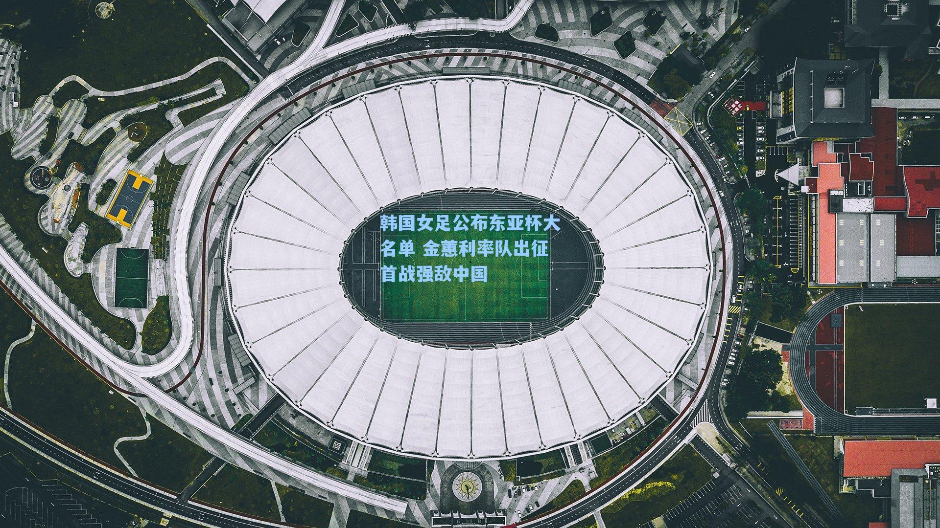 韩国女足公布东亚杯大名单 金蕙利率队出征首战强敌中国