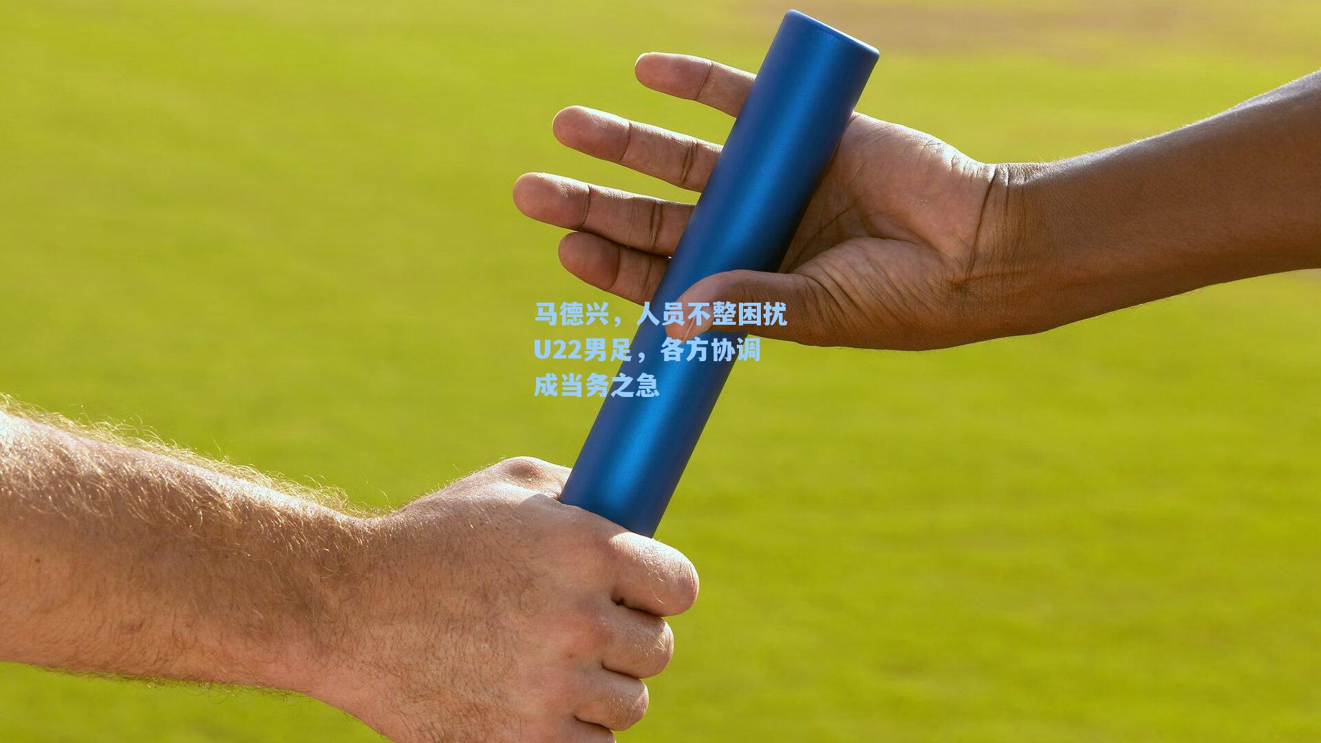 马德兴,人员不整困扰U22男足,各方协调成当务之急