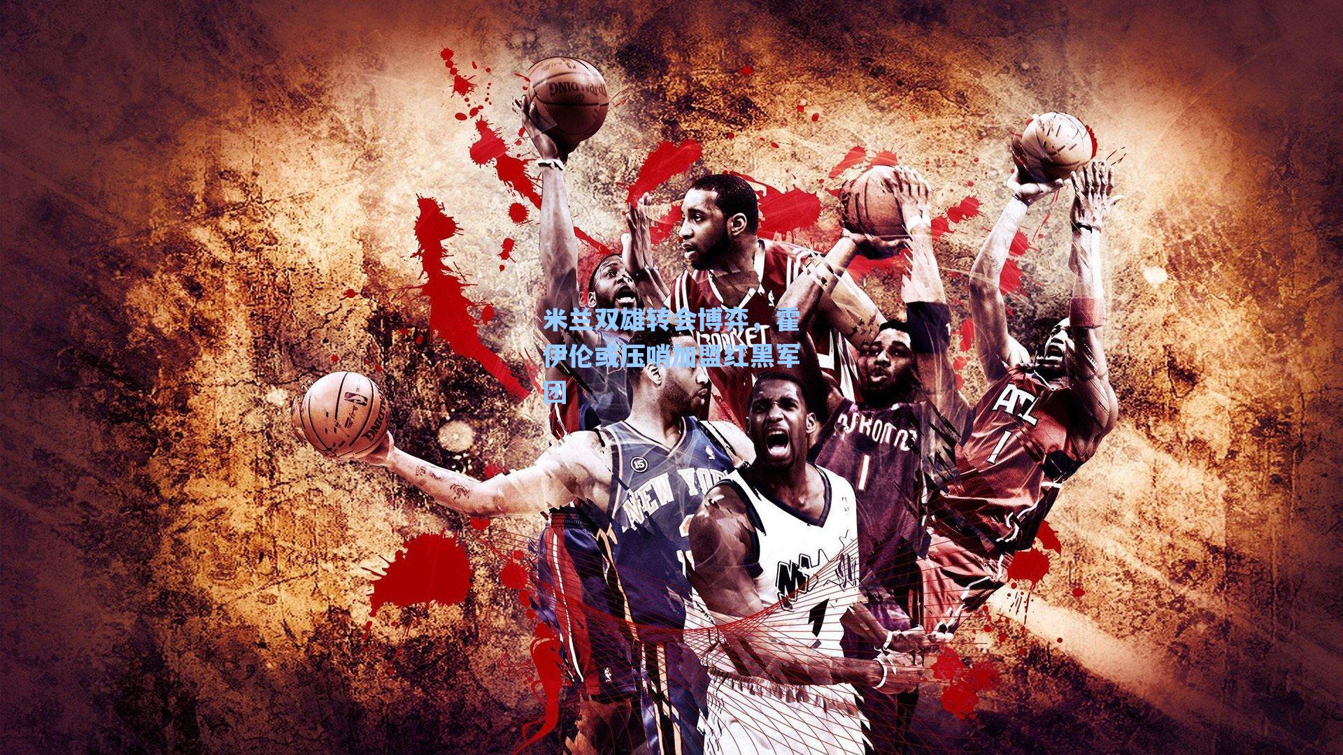 米兰双雄转会博弈，霍伊伦或压哨加盟红黑军团