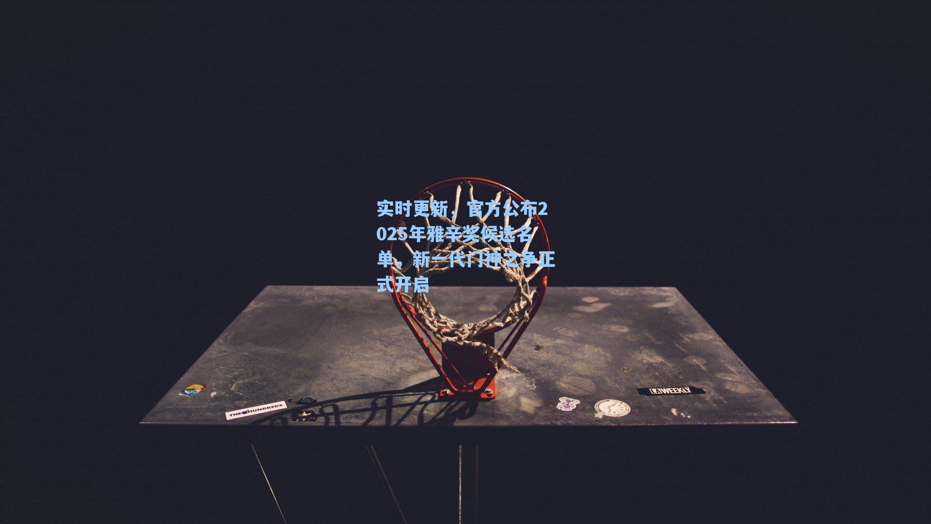 实时更新,官方公布2025年雅辛奖候选名单,新一代门神之争正式开启