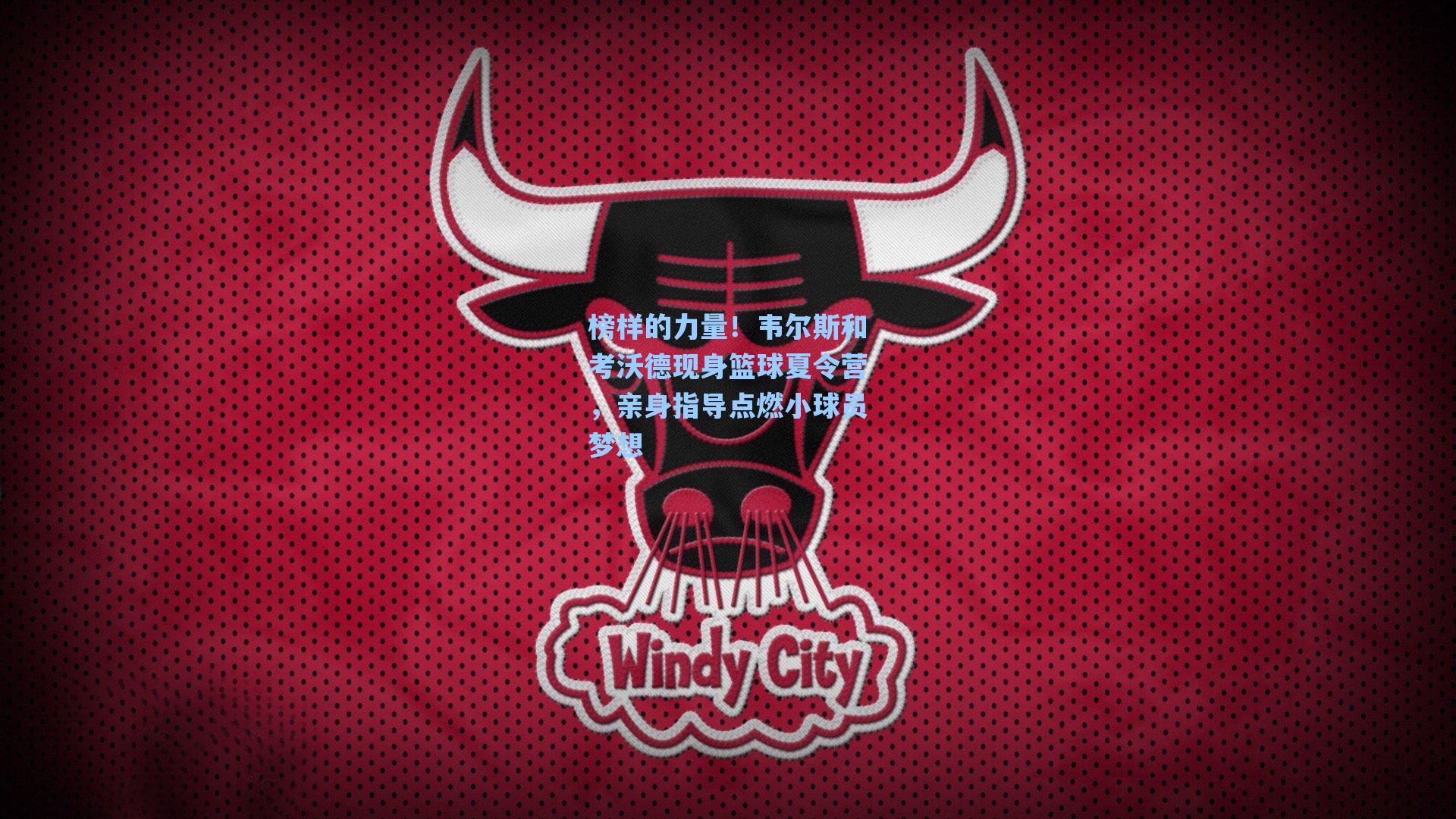 榜样的力量!韦尔斯和考沃德现身篮球夏令营,亲身指导点燃小球员梦想