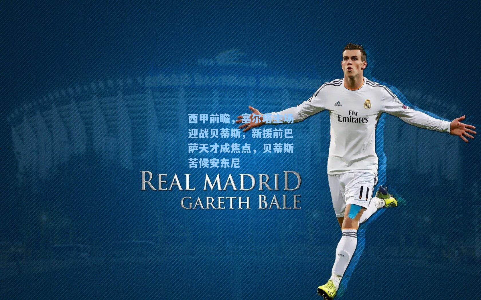 西甲前瞻，塞尔塔主场迎战贝蒂斯，新援前巴萨天才成焦点，贝蒂斯苦候安东尼