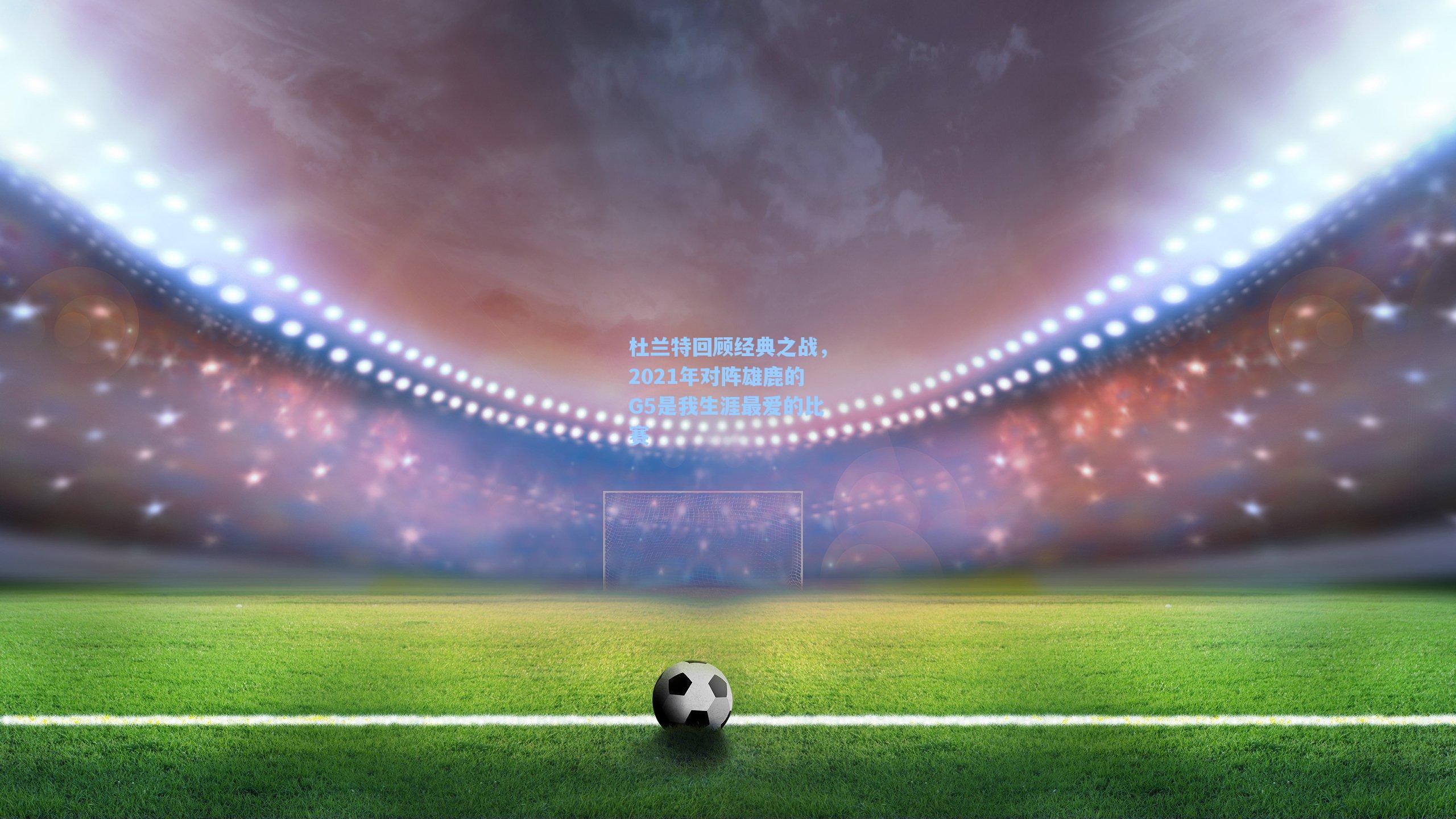 杜兰特回顾经典之战，2021年对阵雄鹿的G5是我生涯最爱的比赛