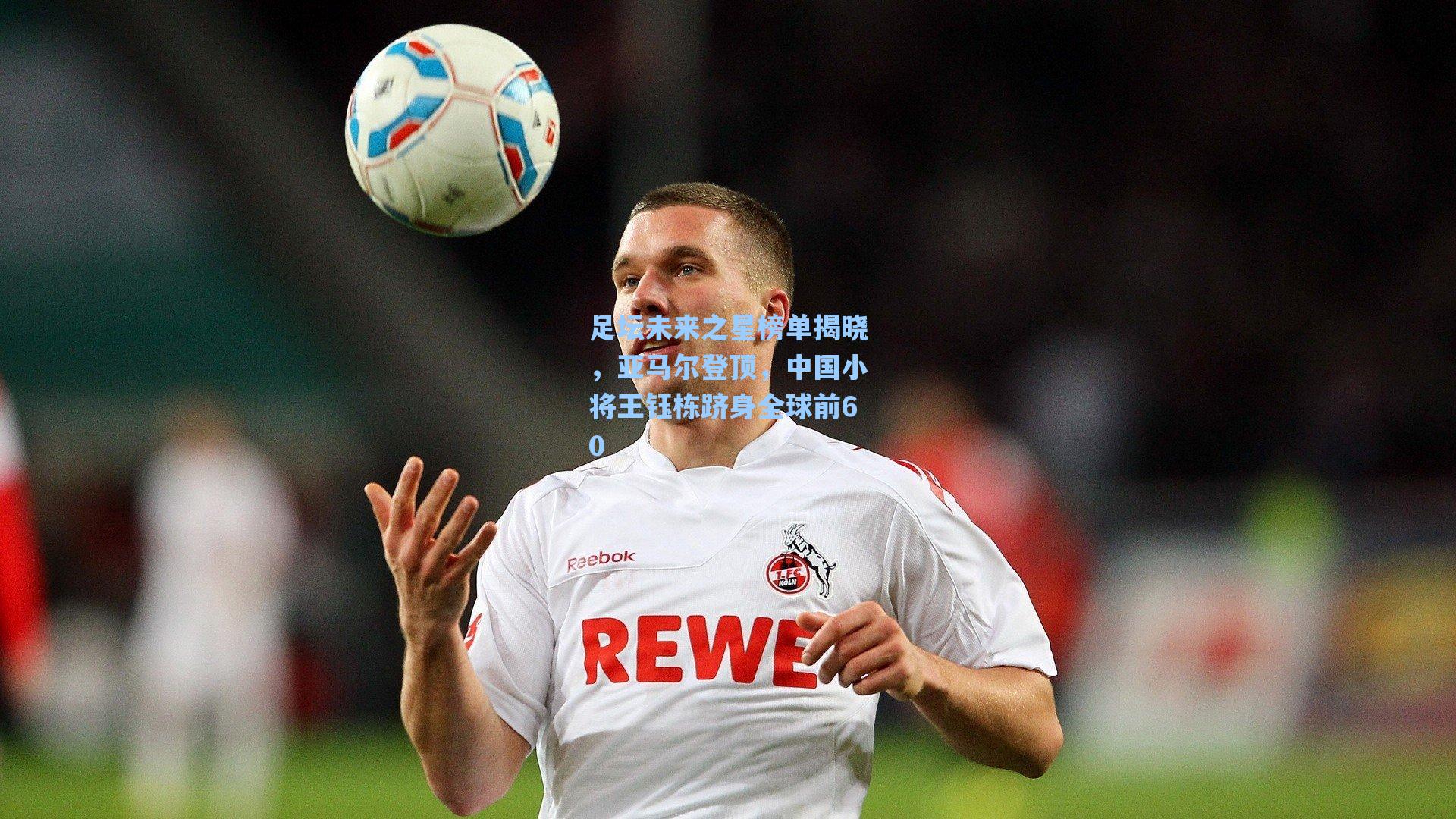 足坛未来之星榜单揭晓，亚马尔登顶，中国小将王钰栋跻身全球前60