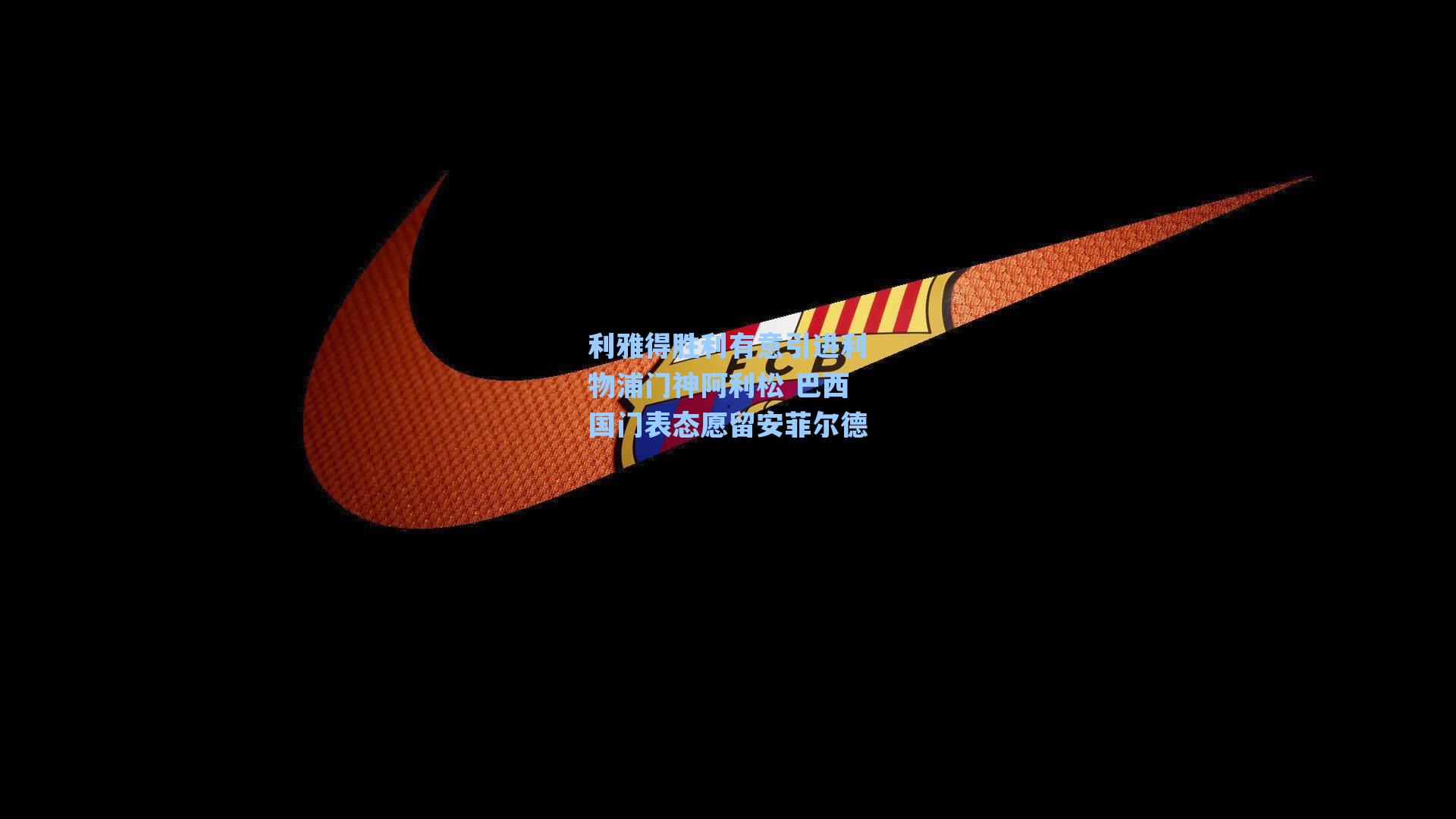 利雅得胜利有意引进利物浦门神阿利松 巴西国门表态愿留安菲尔德