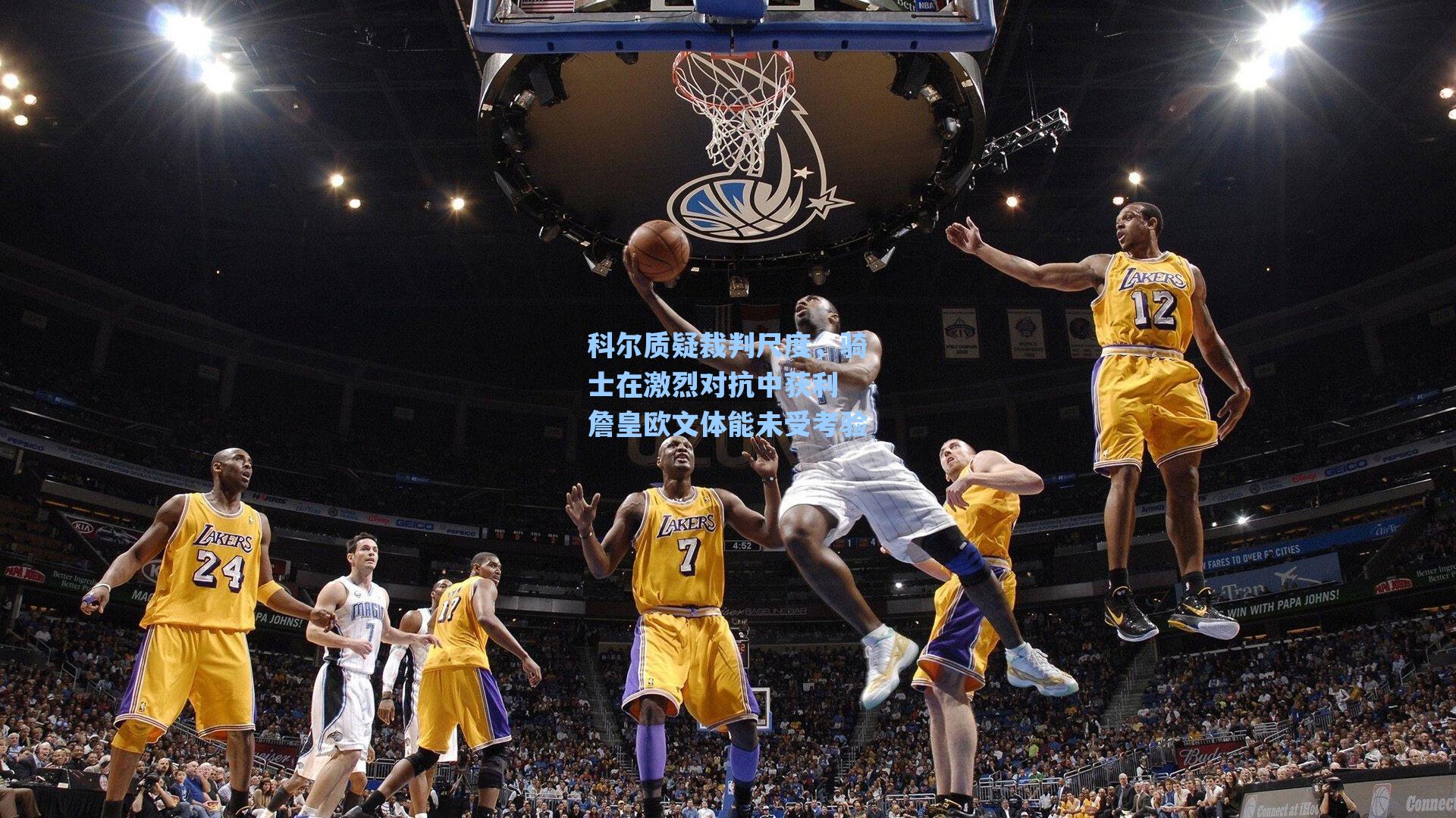 科尔质疑裁判尺度,骑士在激烈对抗中获利 詹皇欧文体能未受考验