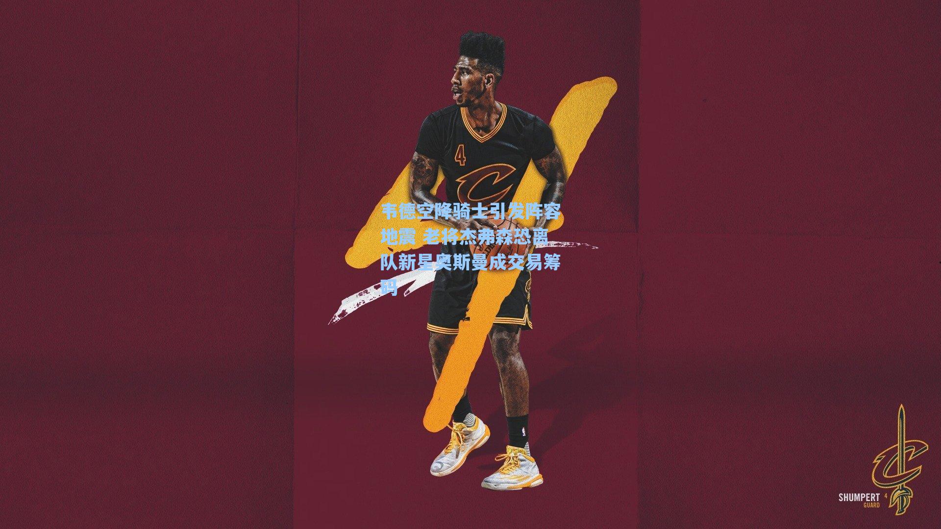 韦德空降骑士引发阵容地震 老将杰弗森恐离队新星奥斯曼成交易筹码