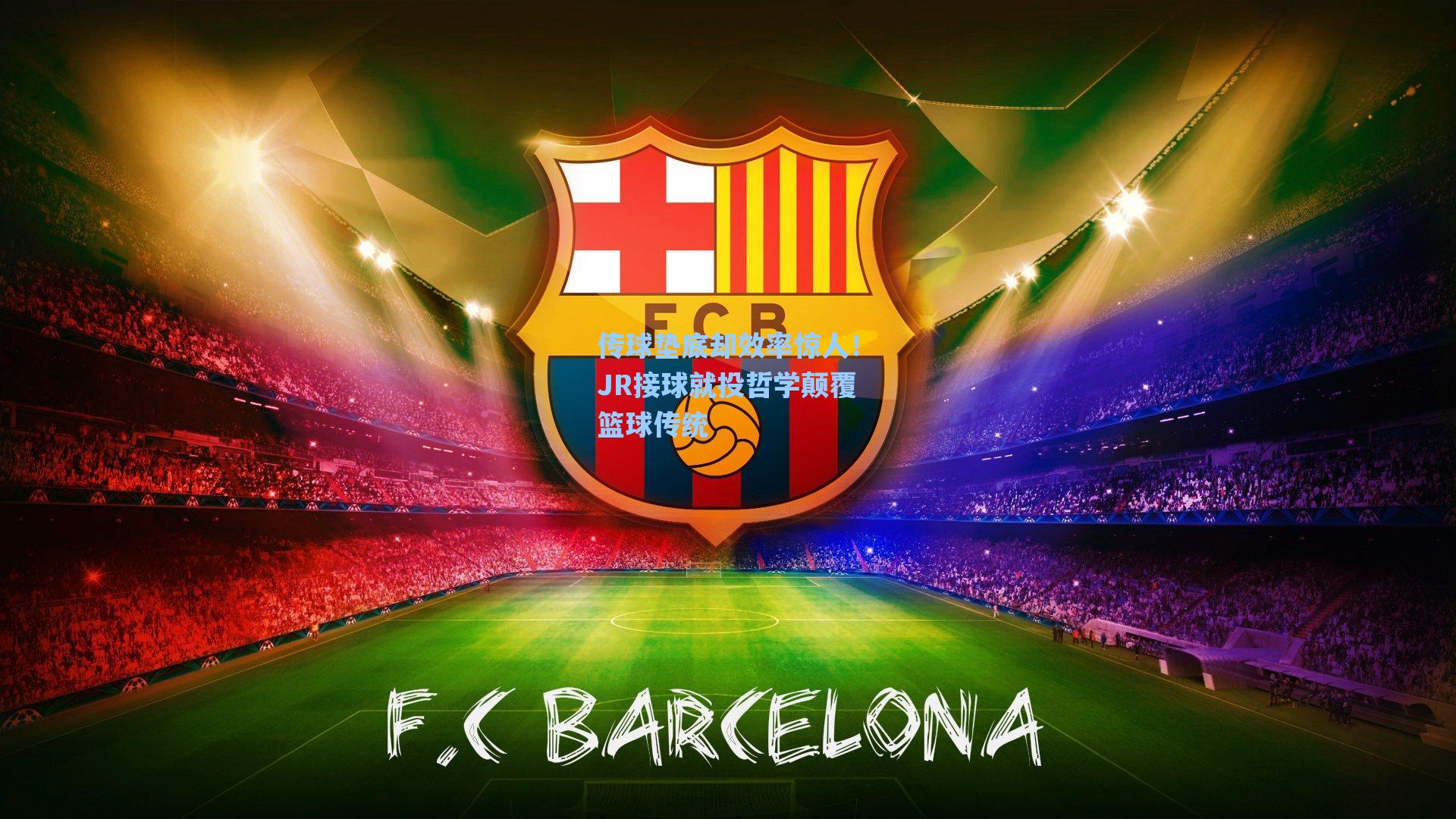 传球垫底却效率惊人!JR接球就投哲学颠覆篮球传统