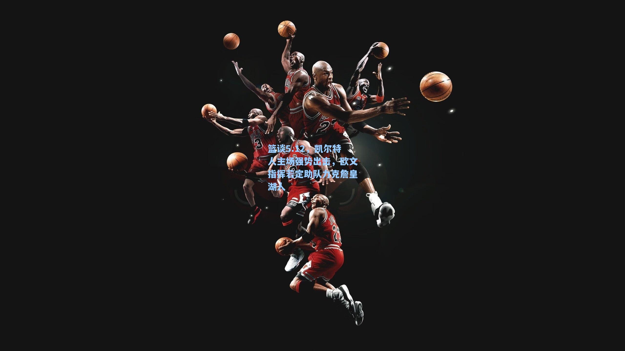 篮谈5.12,凯尔特人主场强势出击,欧文指挥若定助队力克詹皇湖人