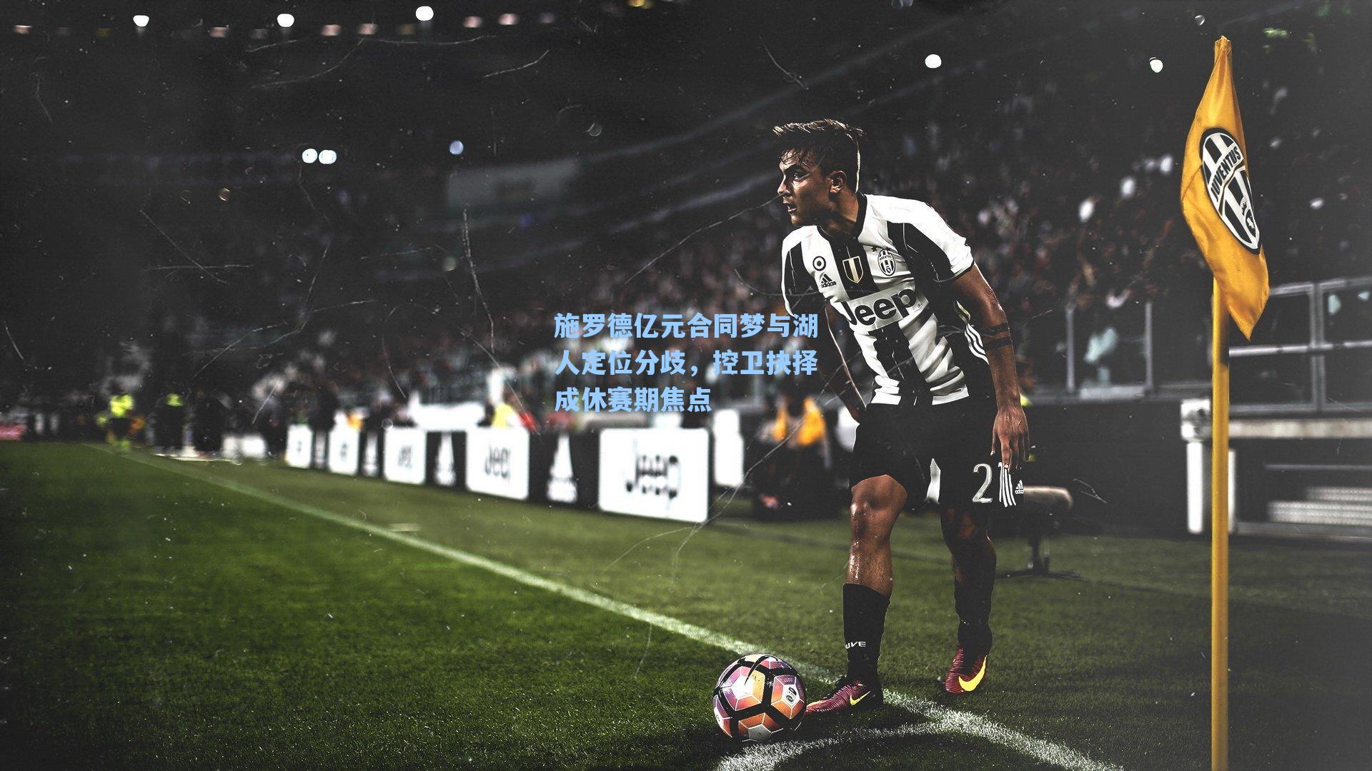 施罗德亿元合同梦与湖人定位分歧,控卫抉择成休赛期焦点