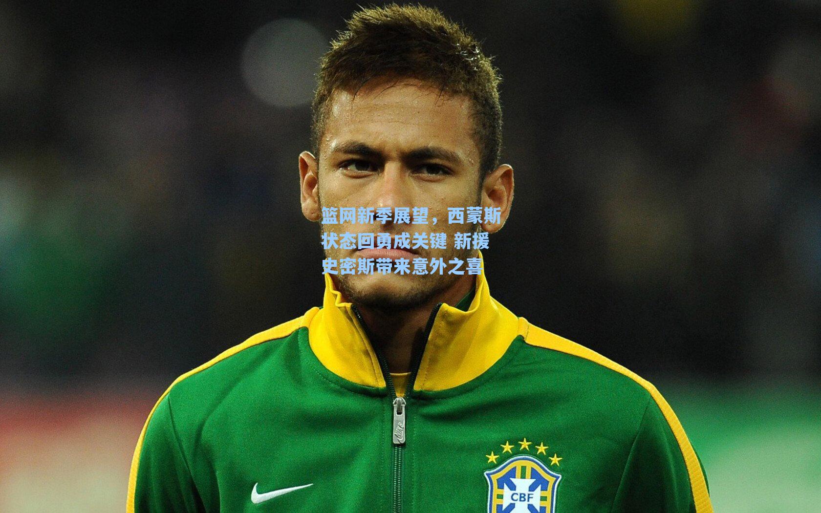 篮网新季展望，西蒙斯状态回勇成关键 新援史密斯带来意外之喜