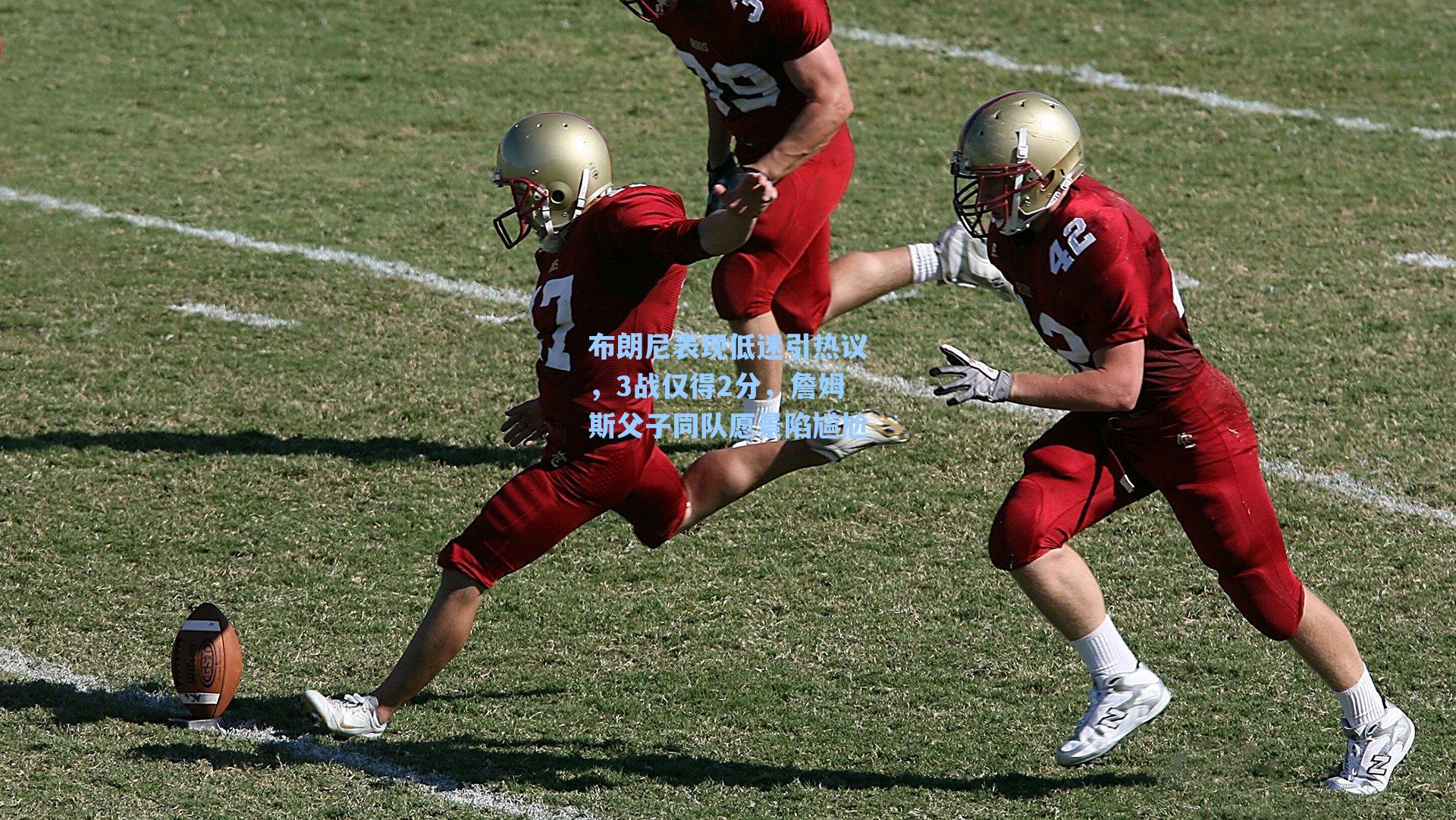 布朗尼表现低迷引热议，3战仅得2分，詹姆斯父子同队愿景陷尴尬