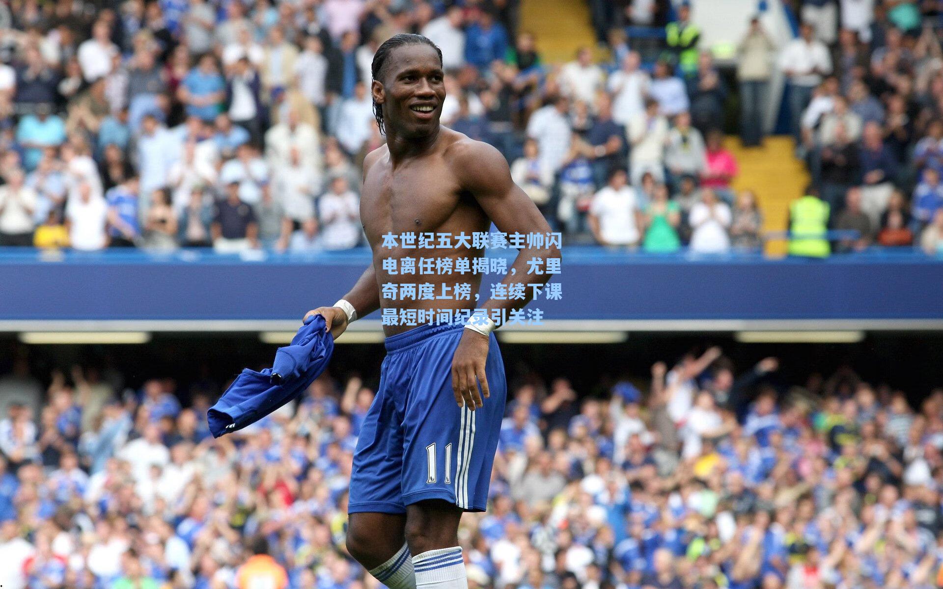 本世纪五大联赛主帅闪电离任榜单揭晓,尤里奇两度上榜,连续下课最短时间纪录引关注