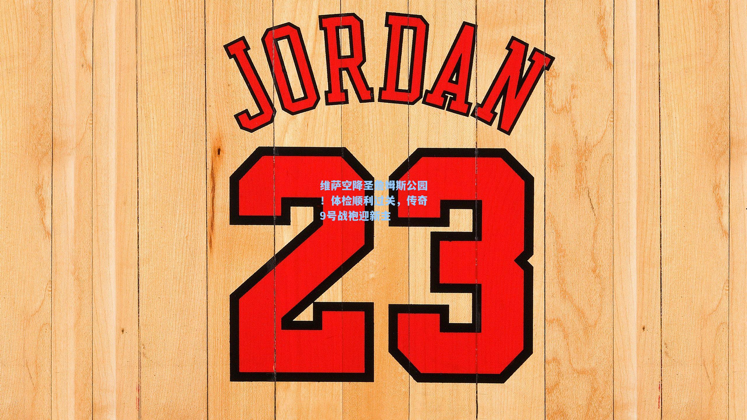 维萨空降圣詹姆斯公园！体检顺利过关，传奇9号战袍迎新主