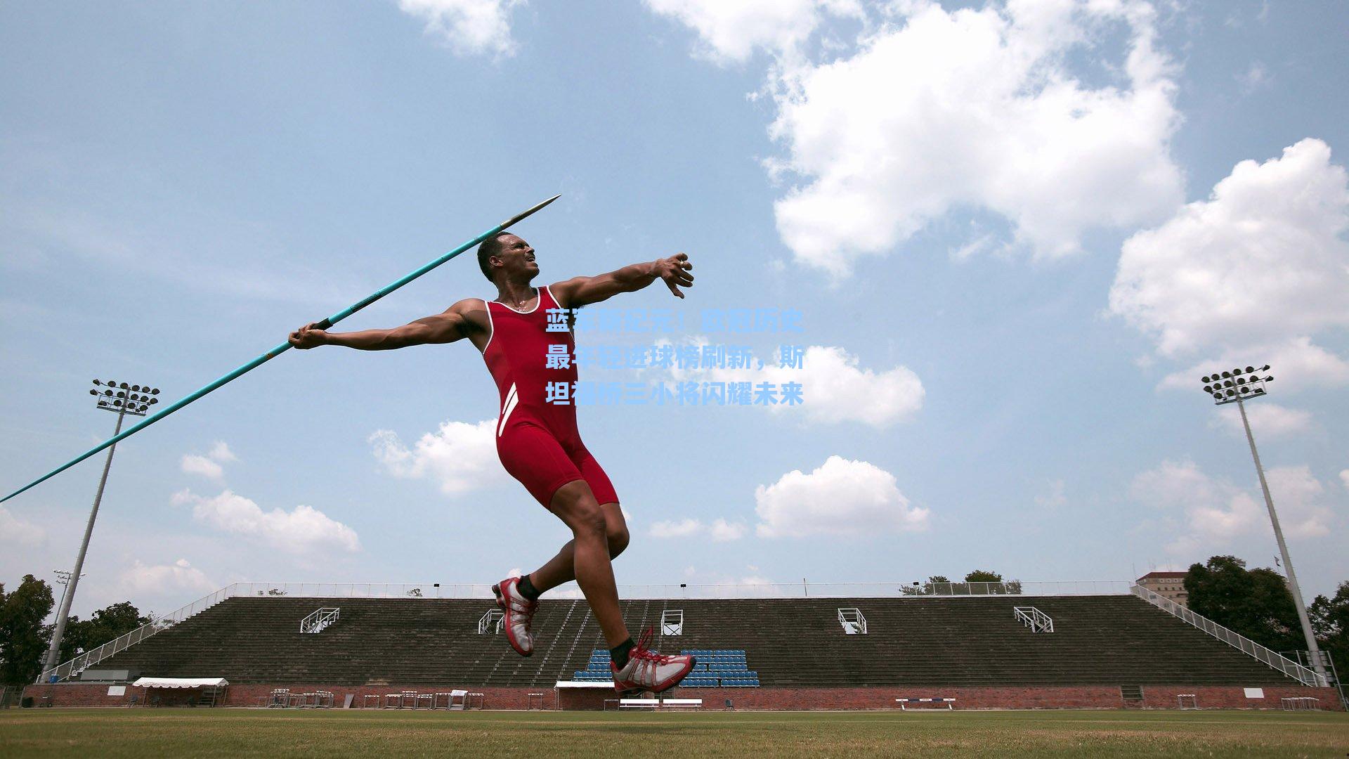 蓝军新纪元!欧冠历史最年轻进球榜刷新,斯坦福桥三小将闪耀未来