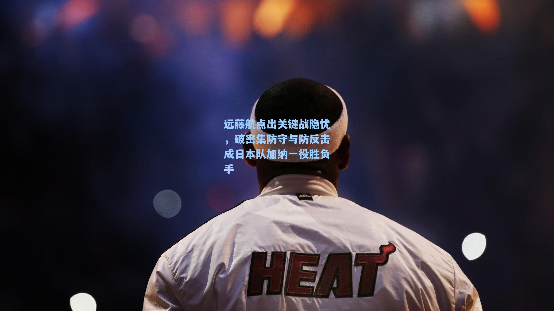 远藤航点出关键战隐忧,破密集防守与防反击成日本队加纳一役胜负手