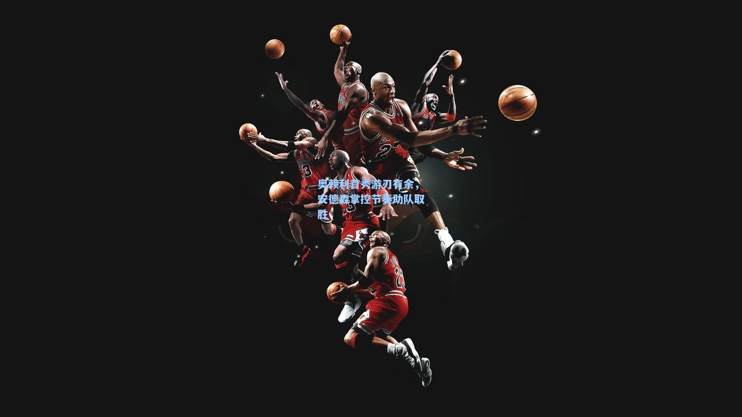 奥赖利首秀游刃有余,安德森掌控节奏助队取胜