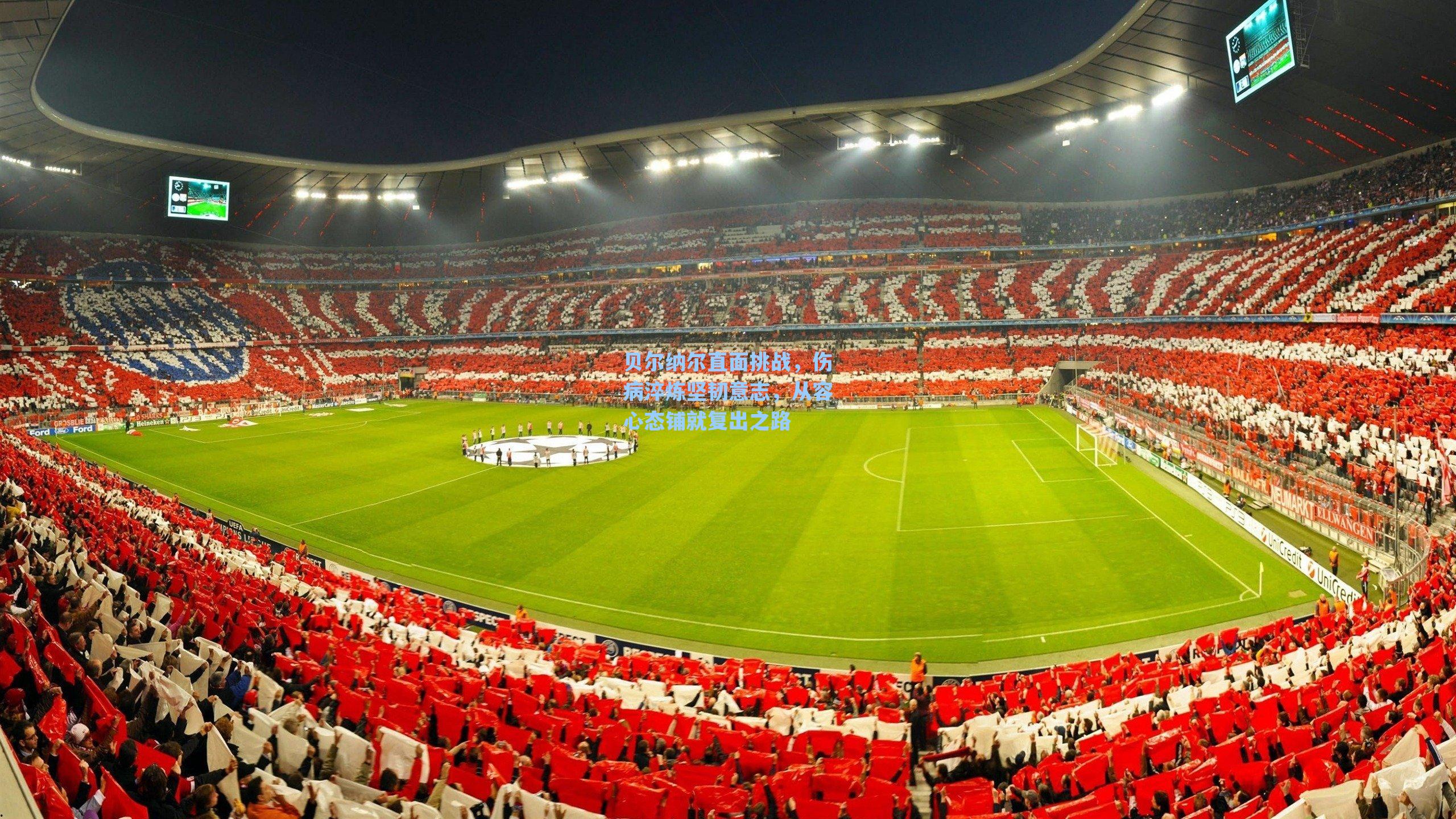 贝尔纳尔直面挑战,伤病淬炼坚韧意志,从容心态铺就复出之路