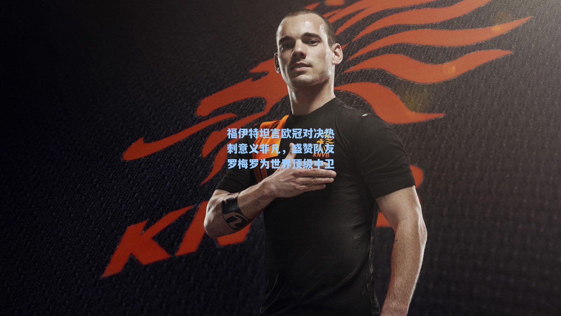 福伊特坦言欧冠对决热刺意义非凡,盛赞队友罗梅罗为世界顶级中卫