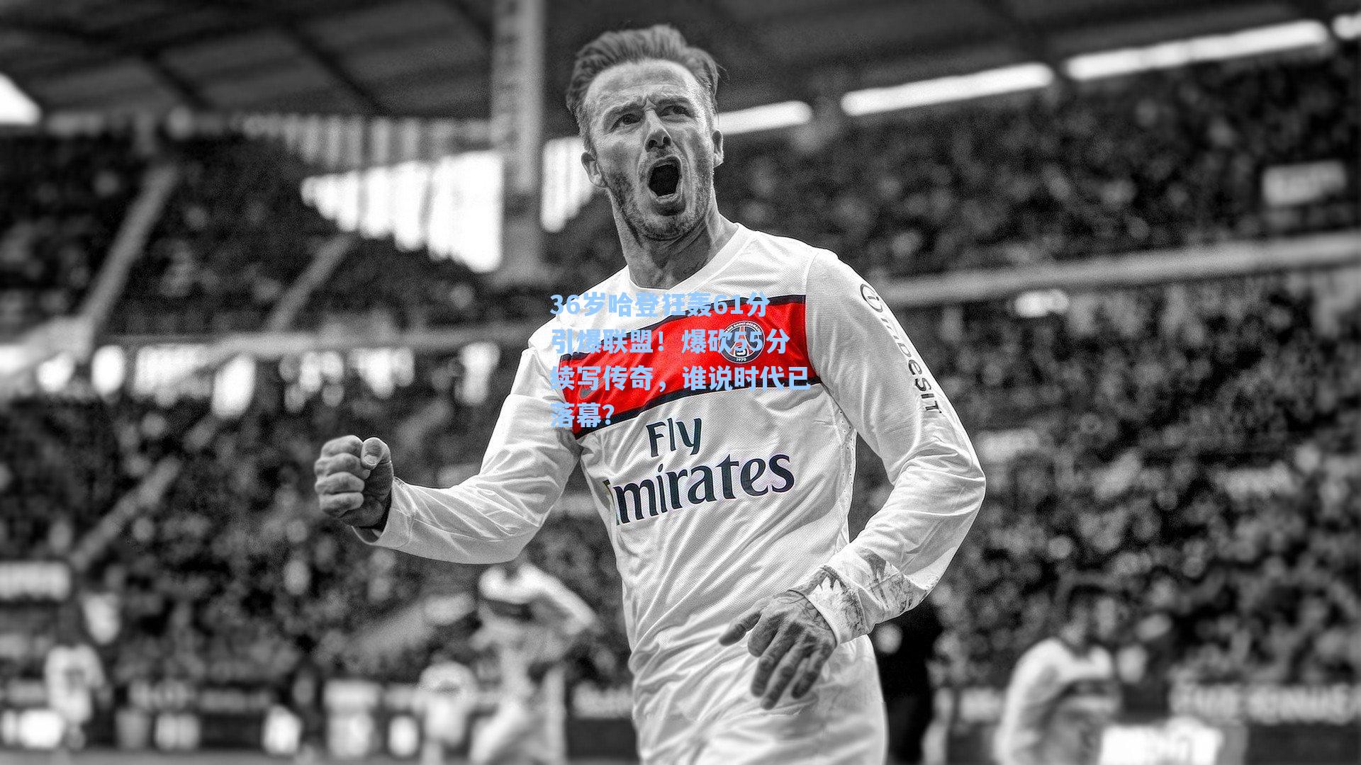 36岁哈登狂轰61分引爆联盟！爆砍55分续写传奇，谁说时代已落幕？