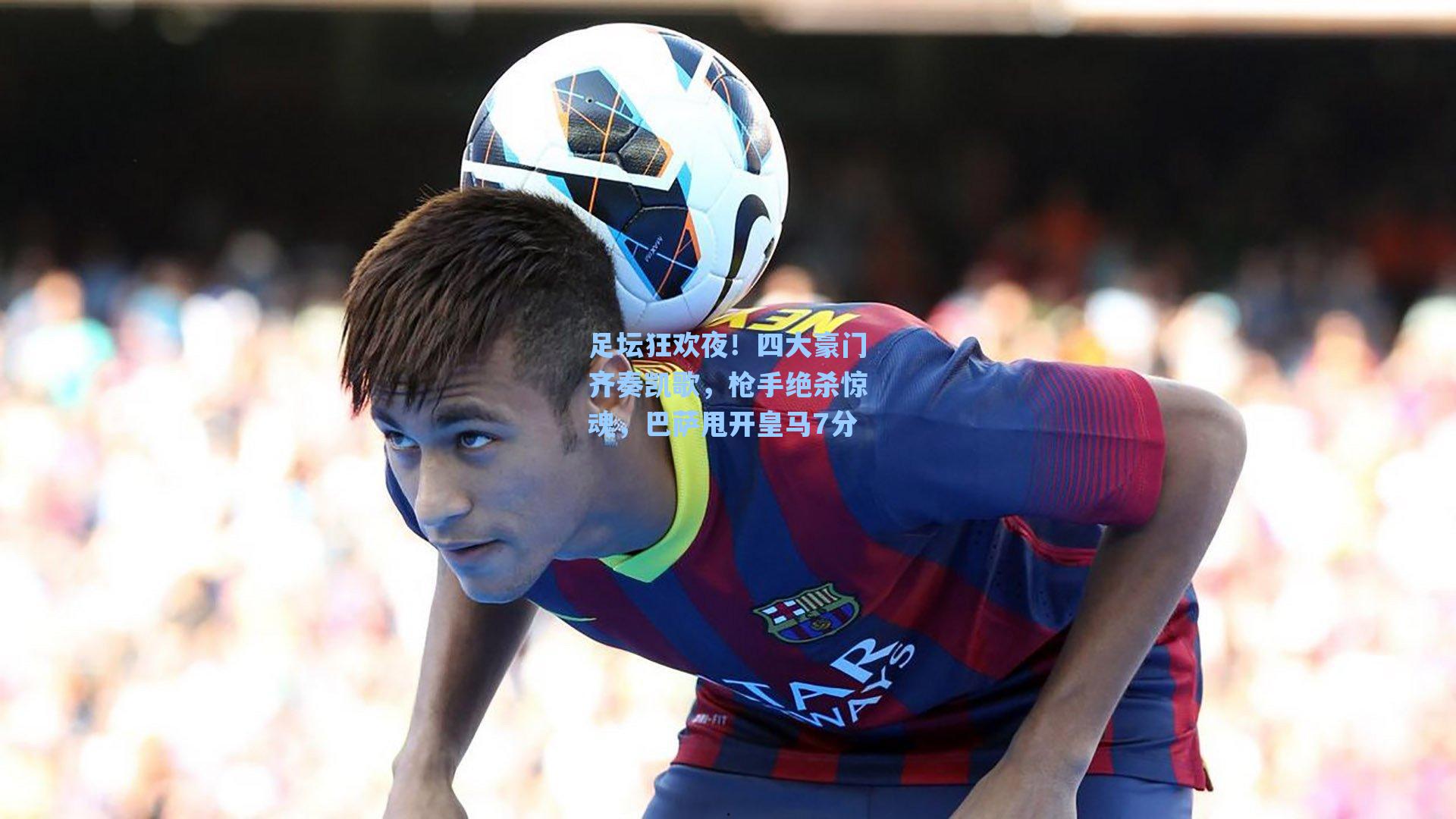 足坛狂欢夜！四大豪门齐奏凯歌，枪手绝杀惊魂，巴萨甩开皇马7分