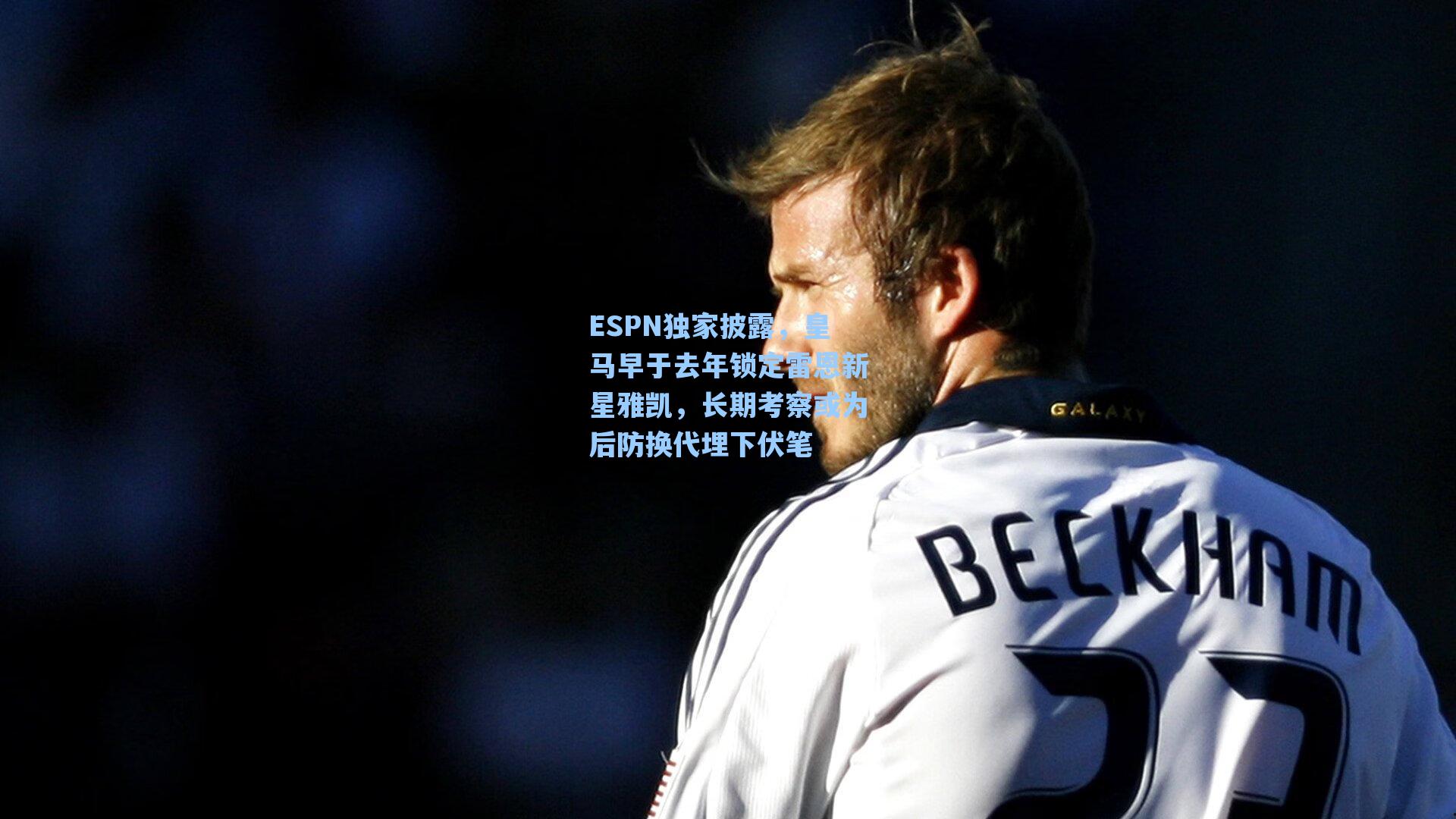 ESPN独家披露,皇马早于去年锁定雷恩新星雅凯,长期考察或为后防换代埋下伏笔